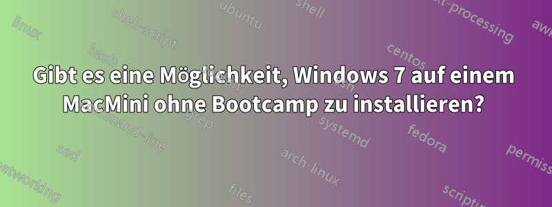 Gibt es eine Möglichkeit, Windows 7 auf einem MacMini ohne Bootcamp zu installieren?