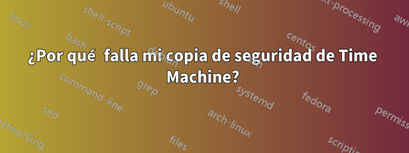 ¿Por qué falla mi copia de seguridad de Time Machine?