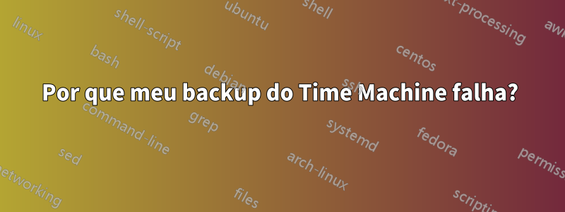 Por que meu backup do Time Machine falha?