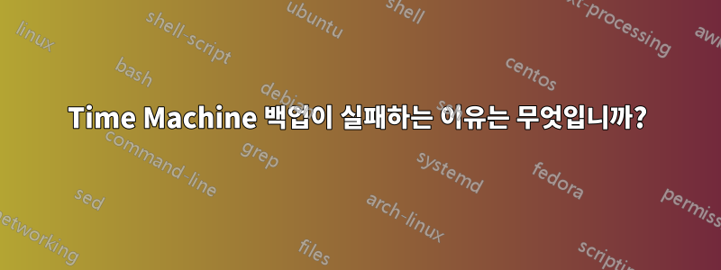 Time Machine 백업이 실패하는 이유는 무엇입니까?