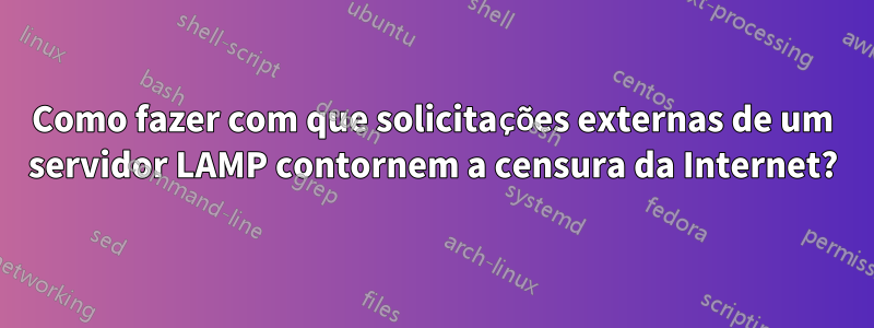 Como fazer com que solicitações externas de um servidor LAMP contornem a censura da Internet?