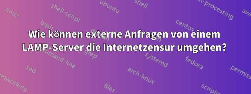 Wie können externe Anfragen von einem LAMP-Server die Internetzensur umgehen?