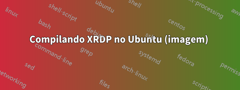 Compilando XRDP no Ubuntu (imagem)