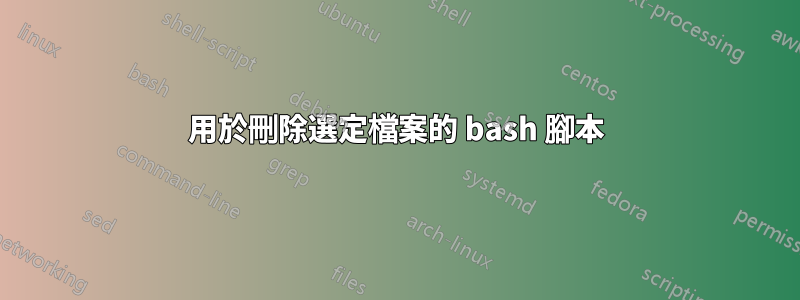 用於刪除選定檔案的 bash 腳本