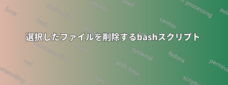 選択したファイルを削除するbashスクリプト