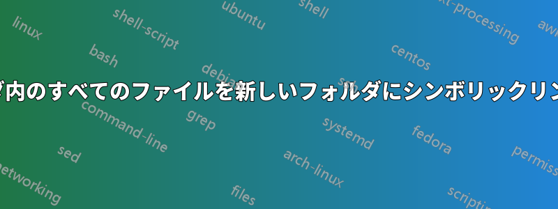 フォルダ内のすべてのファイルを新しいフォルダにシンボリックリンクする