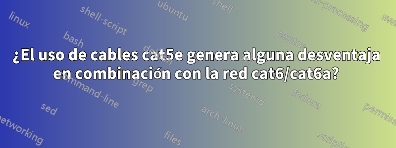 ¿El uso de cables cat5e genera alguna desventaja en combinación con la red cat6/cat6a?