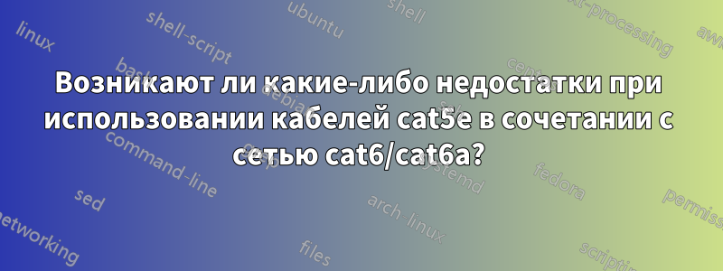 Возникают ли какие-либо недостатки при использовании кабелей cat5e в сочетании с сетью cat6/cat6a?