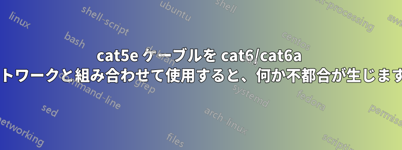 cat5e ケーブルを cat6/cat6a ネットワークと組み合わせて使用​​すると、何か不都合が生じますか?