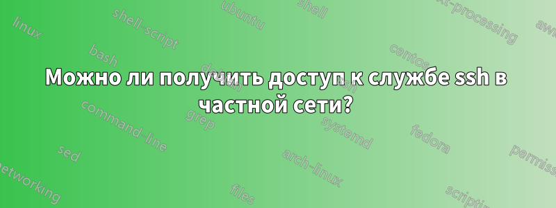 Можно ли получить доступ к службе ssh в частной сети?