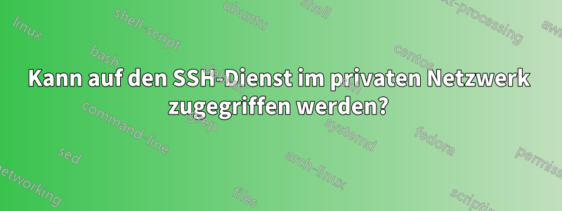 Kann auf den SSH-Dienst im privaten Netzwerk zugegriffen werden?