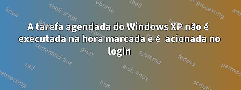 A tarefa agendada do Windows XP não é executada na hora marcada e é acionada no login