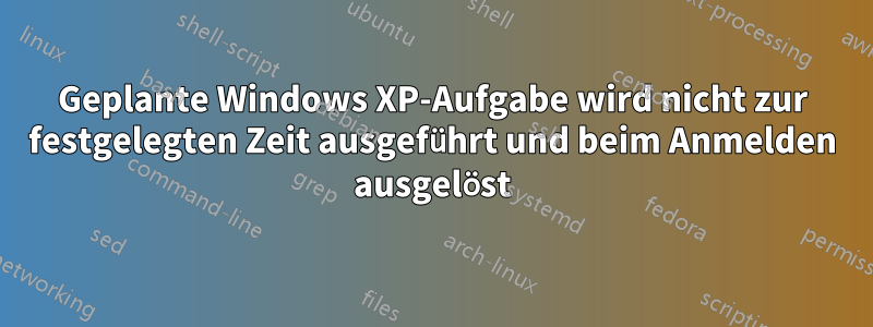 Geplante Windows XP-Aufgabe wird nicht zur festgelegten Zeit ausgeführt und beim Anmelden ausgelöst