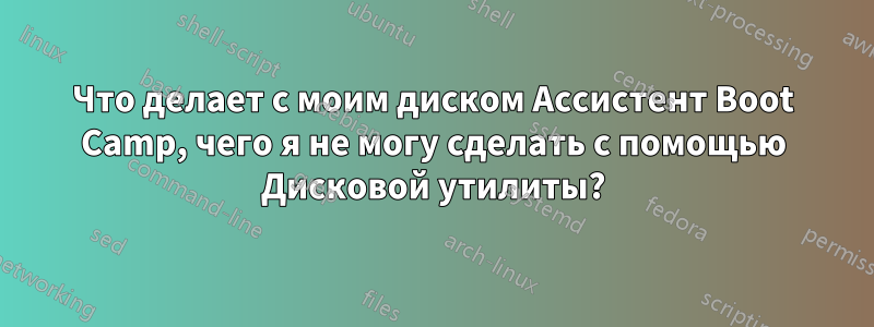 Что делает с моим диском Ассистент Boot Camp, чего я не могу сделать с помощью Дисковой утилиты?