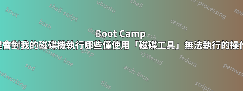 Boot Camp 助理會對我的磁碟機執行哪些僅使用「磁碟工具」無法執行的操作？