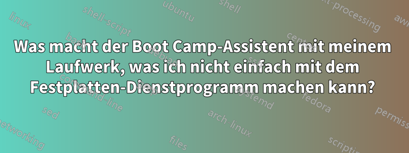 Was macht der Boot Camp-Assistent mit meinem Laufwerk, was ich nicht einfach mit dem Festplatten-Dienstprogramm machen kann?