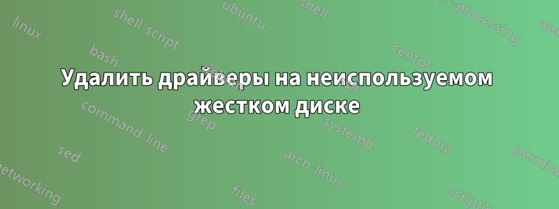 Удалить драйверы на неиспользуемом жестком диске