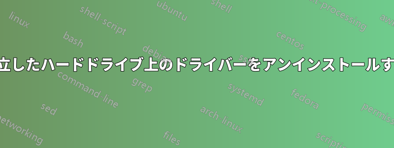 孤立したハードドライブ上のドライバーをアンインストールする