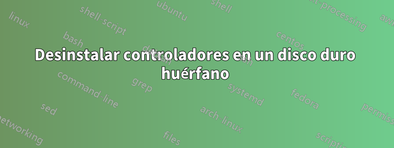 Desinstalar controladores en un disco duro huérfano