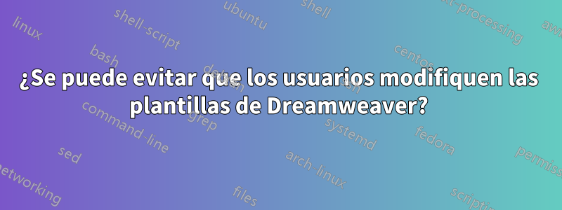 ¿Se puede evitar que los usuarios modifiquen las plantillas de Dreamweaver?