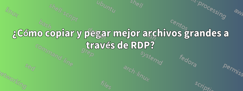 ¿Cómo copiar y pegar mejor archivos grandes a través de RDP?