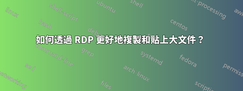 如何透過 RDP 更好地複製和貼上大文件？