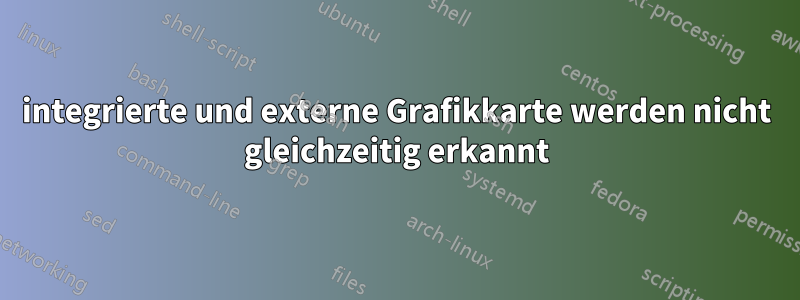 integrierte und externe Grafikkarte werden nicht gleichzeitig erkannt