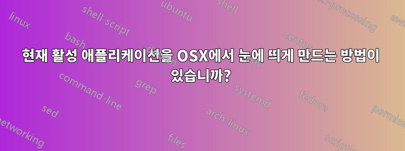 현재 활성 애플리케이션을 OSX에서 눈에 띄게 만드는 방법이 있습니까?