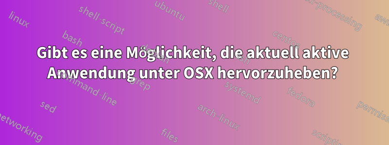 Gibt es eine Möglichkeit, die aktuell aktive Anwendung unter OSX hervorzuheben?