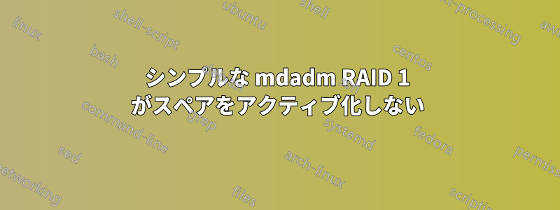 シンプルな mdadm RAID 1 がスペアをアクティブ化しない