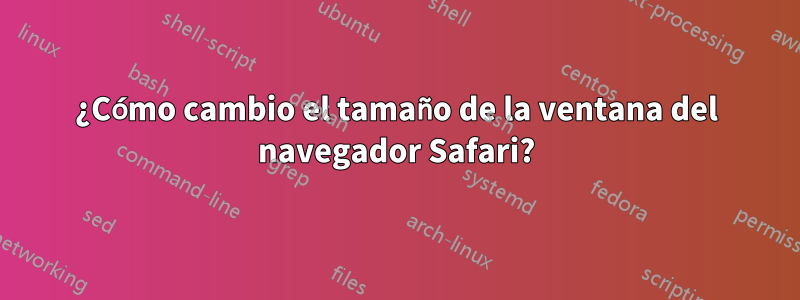 ¿Cómo cambio el tamaño de la ventana del navegador Safari?