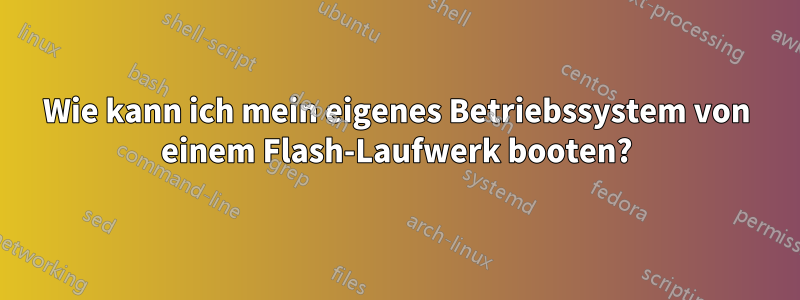 Wie kann ich mein eigenes Betriebssystem von einem Flash-Laufwerk booten?