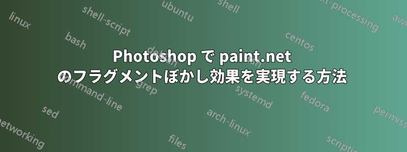 Photoshop で paint.net のフラグメントぼかし効果を実現する方法