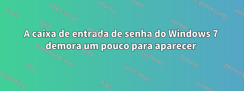 A caixa de entrada de senha do Windows 7 demora um pouco para aparecer