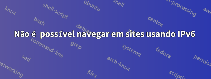 Não é possível navegar em sites usando IPv6