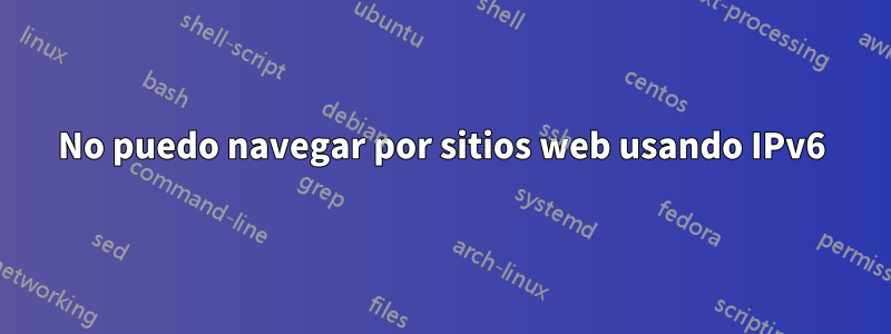 No puedo navegar por sitios web usando IPv6