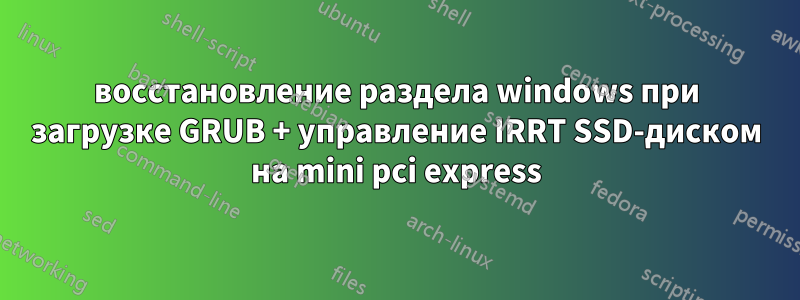 восстановление раздела windows при загрузке GRUB + управление IRRT SSD-диском на mini pci express