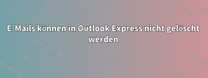 E-Mails können in Outlook Express nicht gelöscht werden