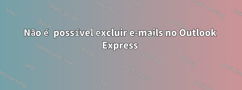 Não é possível excluir e-mails no Outlook Express