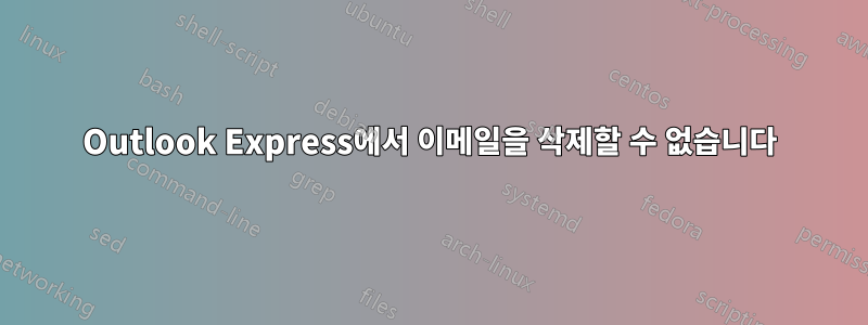 Outlook Express에서 이메일을 삭제할 수 없습니다