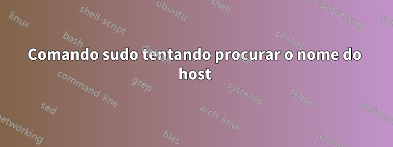 Comando sudo tentando procurar o nome do host