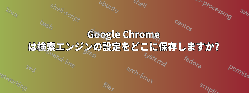 Google Chrome は検索エンジンの設定をどこに保存しますか?