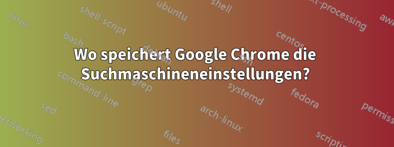 Wo speichert Google Chrome die Suchmaschineneinstellungen?