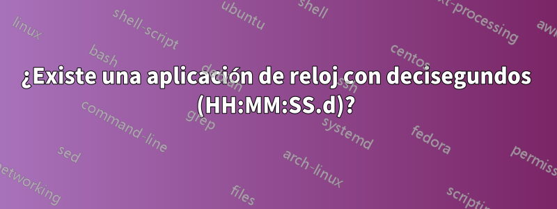 ¿Existe una aplicación de reloj con decisegundos (HH:MM:SS.d)?