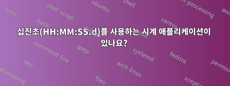 십진초(HH:MM:SS.d)를 사용하는 시계 애플리케이션이 있나요?