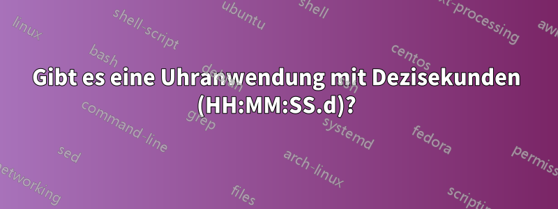 Gibt es eine Uhranwendung mit Dezisekunden (HH:MM:SS.d)?