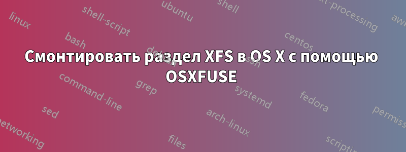 Смонтировать раздел XFS в OS X с помощью OSXFUSE