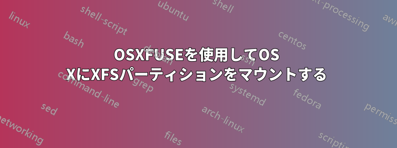 OSXFUSEを使用してOS XにXFSパーティションをマウントする