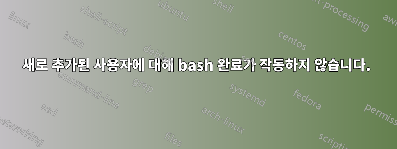 새로 추가된 사용자에 대해 bash 완료가 작동하지 않습니다.