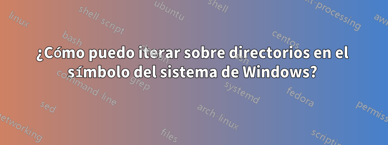 ¿Cómo puedo iterar sobre directorios en el símbolo del sistema de Windows?